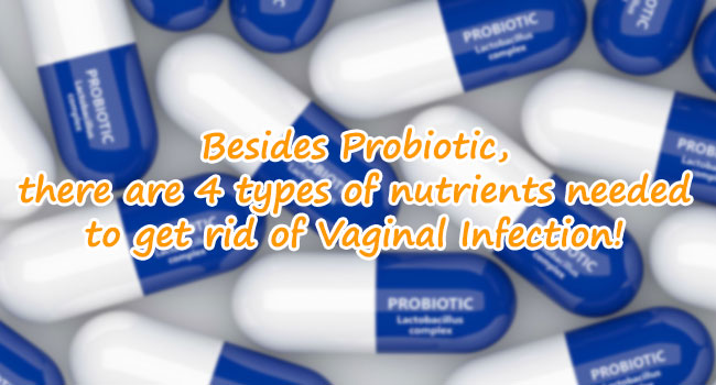 Besides Probiotic, there are 4 types of nutrients needed to get rid of Vaginal Infection!